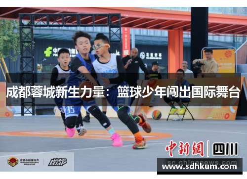 成都蓉城新生力量：篮球少年闯出国际舞台