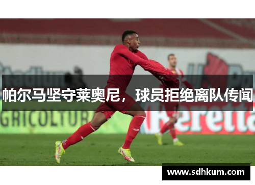 帕尔马坚守莱奥尼，球员拒绝离队传闻