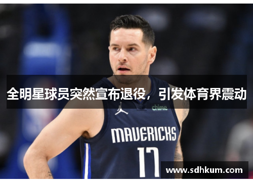 全明星球员突然宣布退役，引发体育界震动