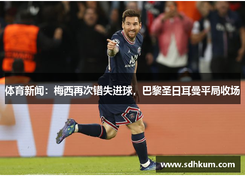 体育新闻：梅西再次错失进球，巴黎圣日耳曼平局收场
