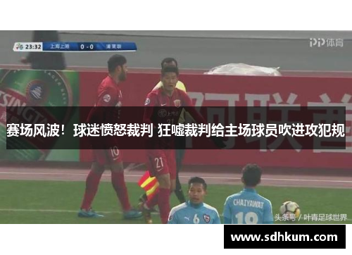 赛场风波！球迷愤怒裁判 狂嘘裁判给主场球员吹进攻犯规